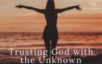 Trusting God with the Unknown